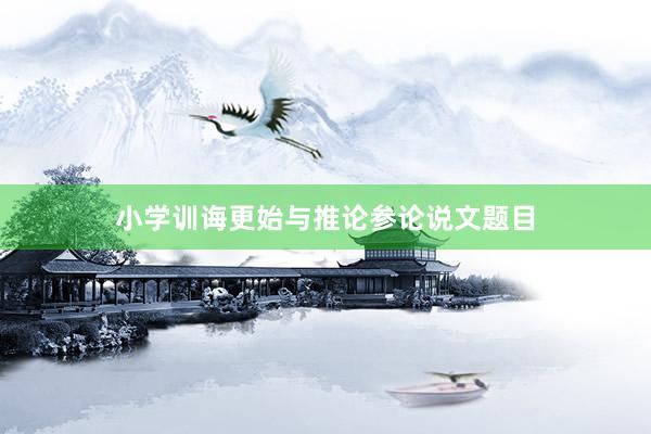 小学训诲更始与推论参论说文题目