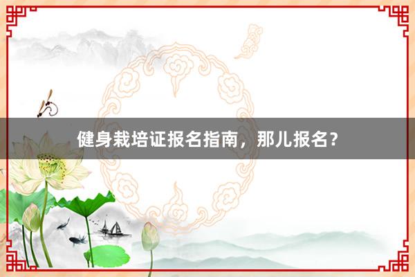 健身栽培证报名指南,那儿报名?